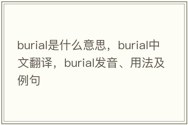 burial是什么意思，burial中文翻譯，burial發(fā)音、用法及例句
