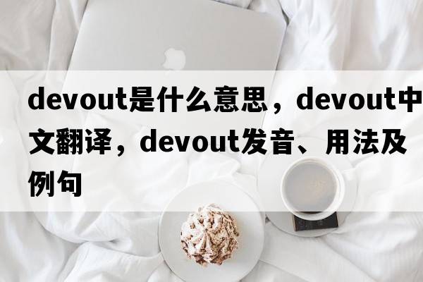 devout是什么意思，devout中文翻譯，devout發(fā)音、用法及例句