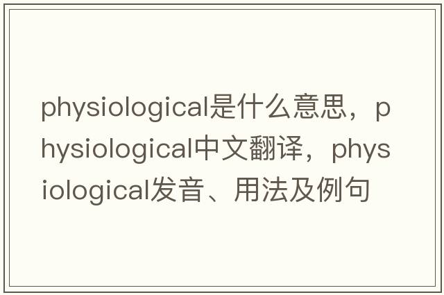 physiological是什么意思，physiological中文翻譯，physiological發(fā)音、用法及例句