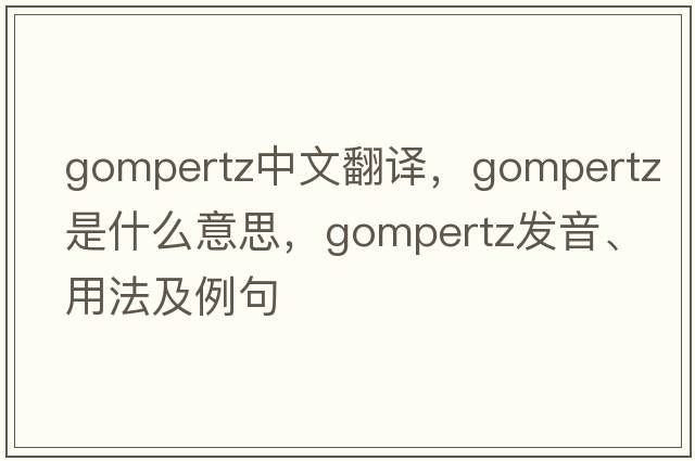 Gompertz中文翻譯，Gompertz是什么意思，Gompertz發(fā)音、用法及例句