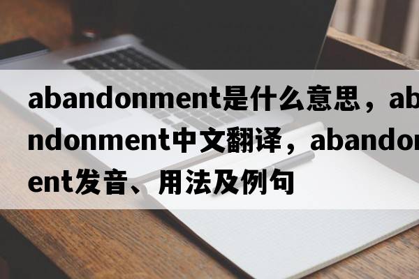 abandonment是什么意思，abandonment中文翻譯，abandonment發(fā)音、用法及例句