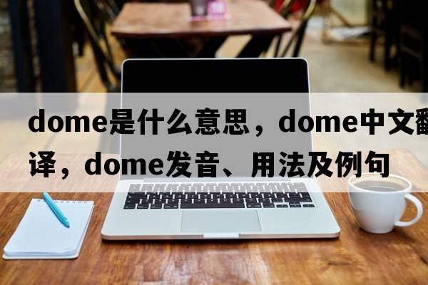 dome是什么意思，dome中文翻譯，dome發(fā)音、用法及例句