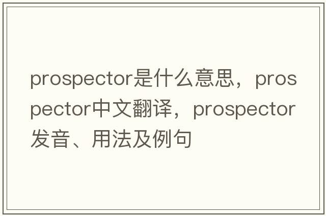 prospector是什么意思，prospector中文翻譯，prospector發(fā)音、用法及例句