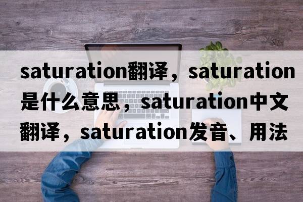 saturation翻譯，saturation是什么意思，saturation中文翻譯，saturation發(fā)音、用法及例句