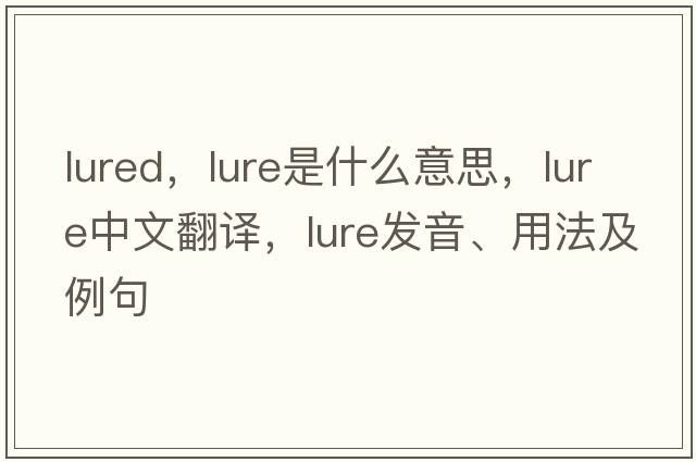 lured，lure是什么意思，lure中文翻譯，lure發(fā)音、用法及例句