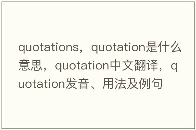 quotations，quotation是什么意思，quotation中文翻譯，quotation發(fā)音、用法及例句