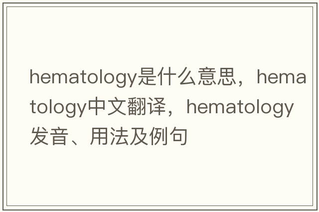 hematology是什么意思，hematology中文翻譯，hematology發(fā)音、用法及例句