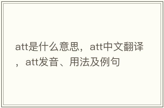 ATT是什么意思，ATT中文翻譯，ATT發(fā)音、用法及例句