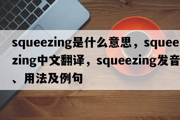 squeezing是什么意思，squeezing中文翻譯，squeezing發(fā)音、用法及例句