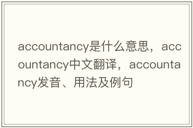 accountancy是什么意思，accountancy中文翻譯，accountancy發(fā)音、用法及例句