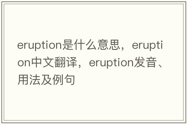 eruption是什么意思，eruption中文翻譯，eruption發(fā)音、用法及例句
