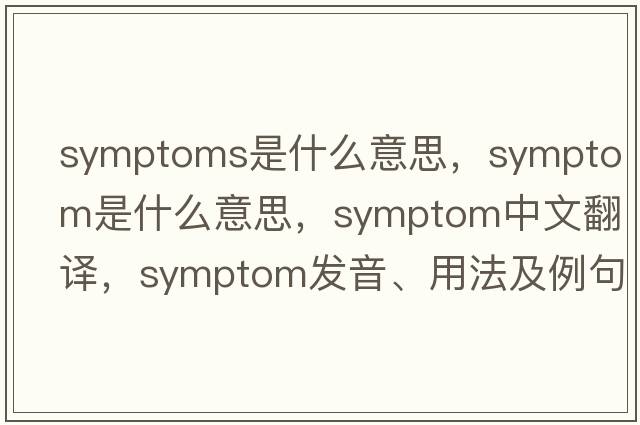 symptoms是什么意思，symptom是什么意思，symptom中文翻譯，symptom發(fā)音、用法及例句
