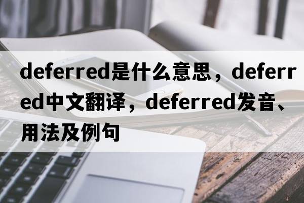 deferred是什么意思，deferred中文翻譯，deferred發(fā)音、用法及例句