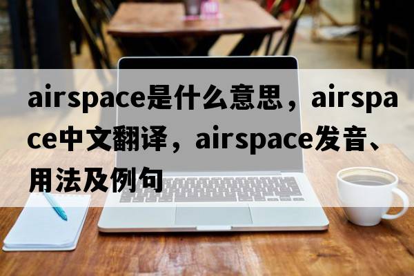 airspace是什么意思，airspace中文翻譯，airspace發(fā)音、用法及例句
