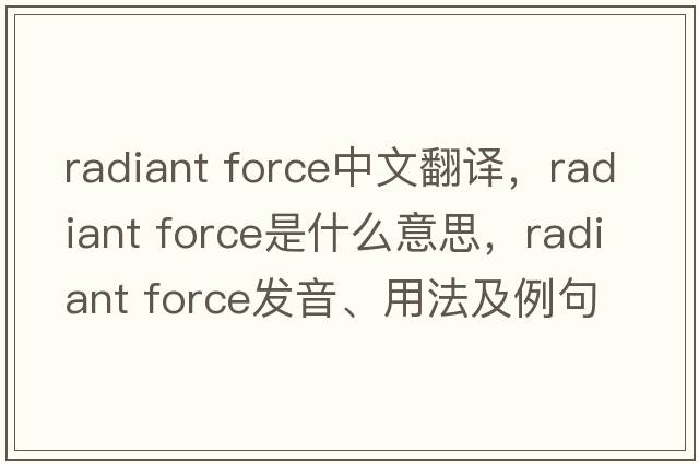 radiant force中文翻譯，radiant force是什么意思，radiant force發(fā)音、用法及例句
