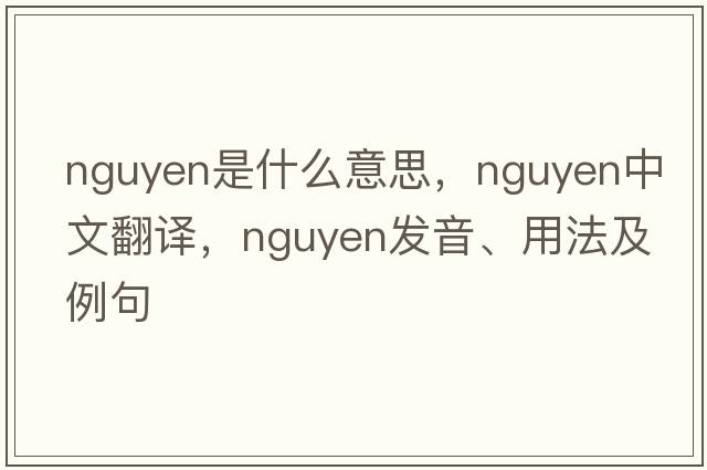 nguyen是什么意思，nguyen中文翻譯，nguyen發(fā)音、用法及例句