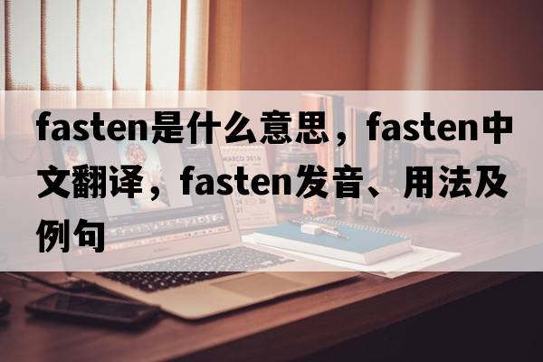 fasten是什么意思，fasten中文翻譯，fasten發(fā)音、用法及例句