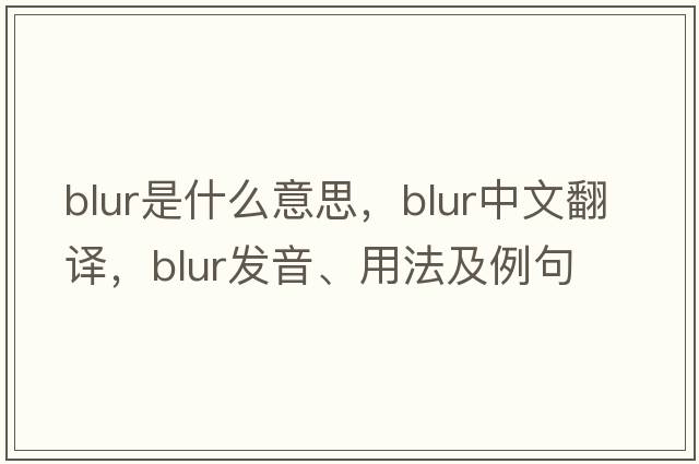 blur是什么意思，blur中文翻譯，blur發(fā)音、用法及例句