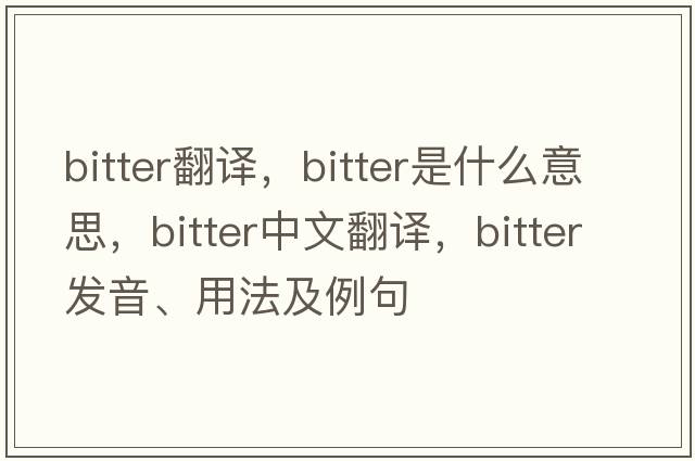 bitter翻譯，bitter是什么意思，bitter中文翻譯，bitter發(fā)音、用法及例句