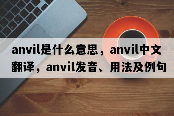 anvil是什么意思，anvil中文翻譯，anvil發(fā)音、用法及例句