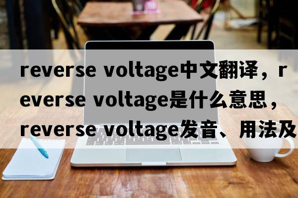 reverse voltage中文翻譯，reverse voltage是什么意思，reverse voltage發(fā)音、用法及例句