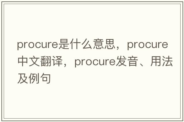 procure是什么意思，procure中文翻譯，procure發(fā)音、用法及例句