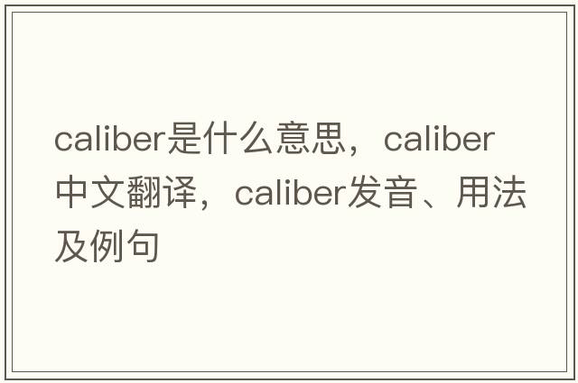 caliber是什么意思，caliber中文翻譯，caliber發(fā)音、用法及例句