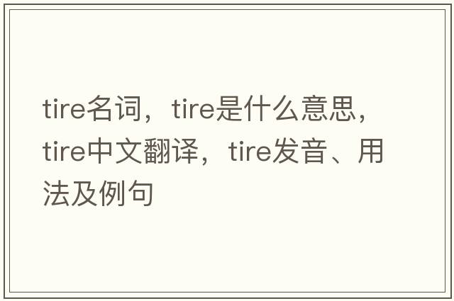 tire名詞，tire是什么意思，tire中文翻譯，tire發(fā)音、用法及例句