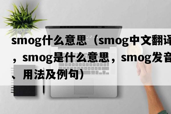 smog什么意思（smog中文翻譯，smog是什么意思，smog發(fā)音、用法及例句）
