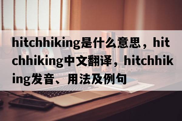 hitchhiking是什么意思，hitchhiking中文翻譯，hitchhiking發(fā)音、用法及例句