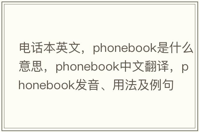 電話(huà)本英文，phonebook是什么意思，phonebook中文翻譯，phonebook發(fā)音、用法及例句