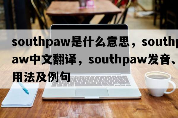 southpaw是什么意思，southpaw中文翻譯，southpaw發(fā)音、用法及例句