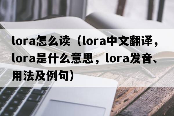 lora怎么讀（lora中文翻譯，lora是什么意思，lora發(fā)音、用法及例句）