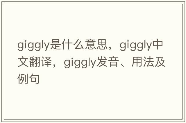 giggly是什么意思，giggly中文翻譯，giggly發(fā)音、用法及例句