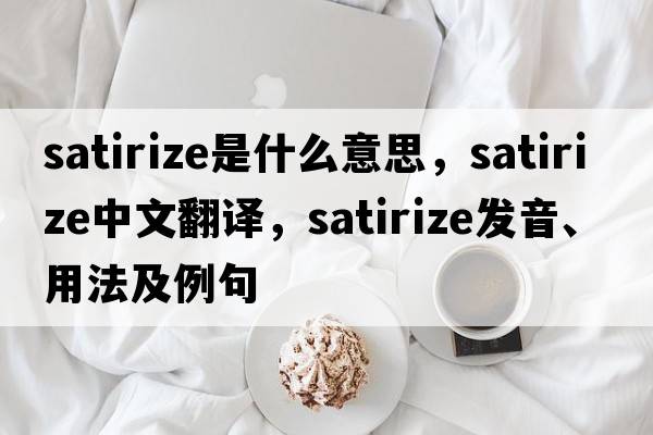 satirize是什么意思，satirize中文翻譯，satirize發(fā)音、用法及例句