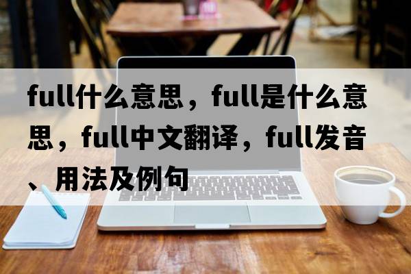 full什么意思，full是什么意思，full中文翻譯，full發(fā)音、用法及例句
