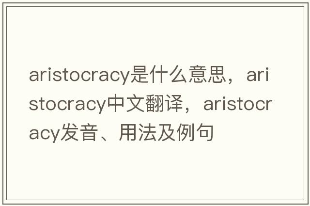 aristocracy是什么意思，aristocracy中文翻譯，aristocracy發(fā)音、用法及例句