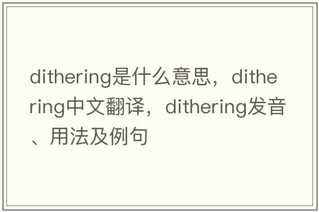 dithering是什么意思，dithering中文翻譯，dithering發(fā)音、用法及例句