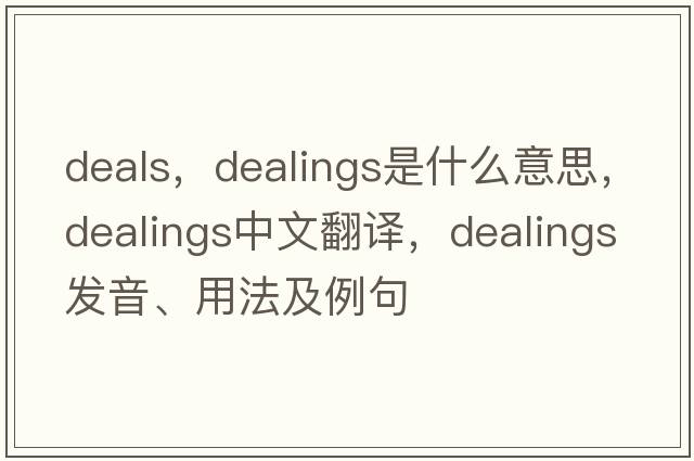 deals，dealings是什么意思，dealings中文翻譯，dealings發(fā)音、用法及例句