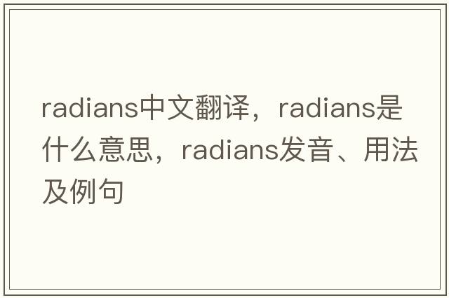 radians中文翻譯，radians是什么意思，radians發(fā)音、用法及例句