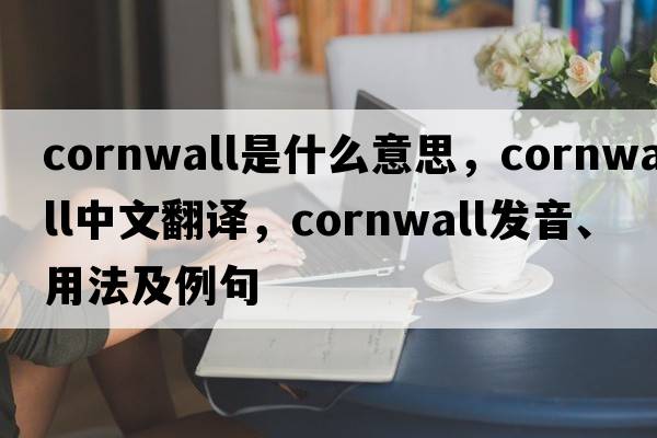 cornwall是什么意思，cornwall中文翻譯，cornwall發(fā)音、用法及例句