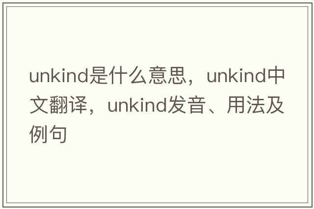 unkind是什么意思，unkind中文翻譯，unkind發(fā)音、用法及例句