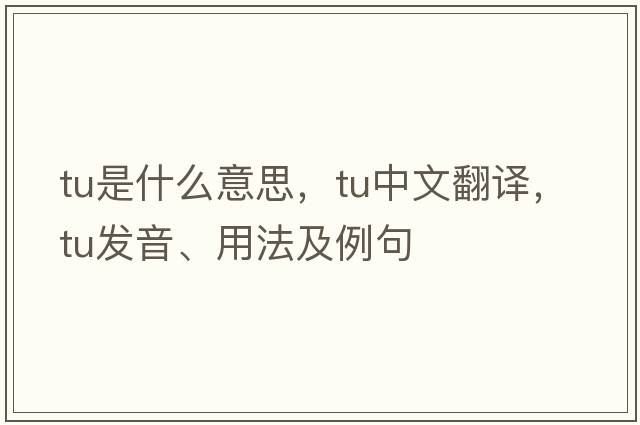 TU是什么意思，TU中文翻譯，TU發(fā)音、用法及例句