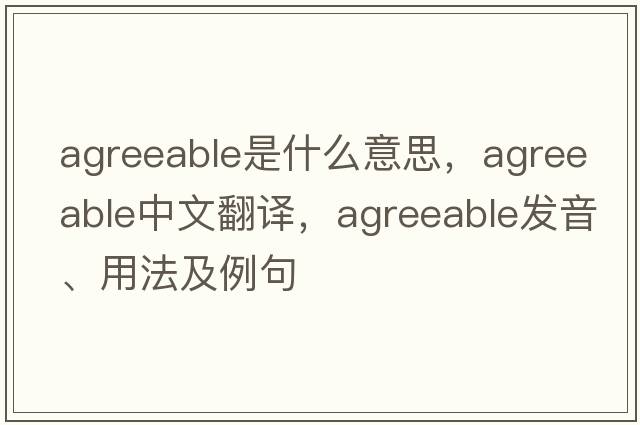 agreeable是什么意思，agreeable中文翻譯，agreeable發(fā)音、用法及例句