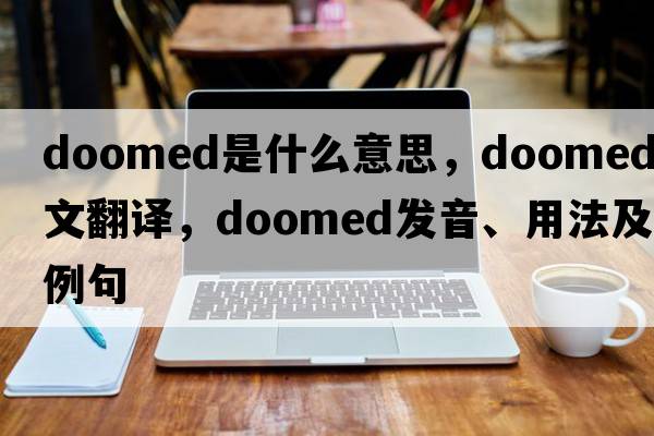 doomed是什么意思，doomed中文翻譯，doomed發(fā)音、用法及例句