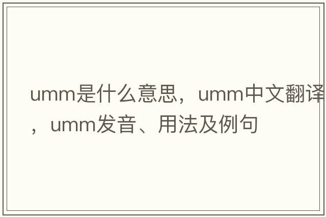 umm是什么意思，umm中文翻譯，umm發(fā)音、用法及例句
