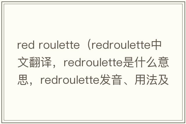 red roulette（redroulette中文翻譯，redroulette是什么意思，redroulette發(fā)音、用法及例句）