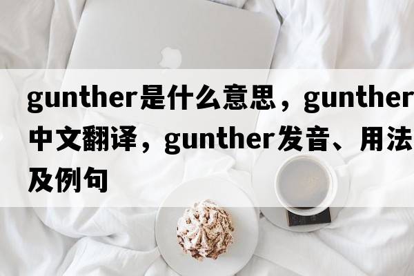 gunther是什么意思，gunther中文翻譯，gunther發(fā)音、用法及例句