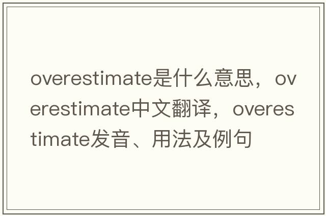 overestimate是什么意思，overestimate中文翻譯，overestimate發(fā)音、用法及例句