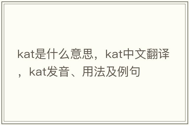 KAT是什么意思，KAT中文翻譯，KAT發(fā)音、用法及例句